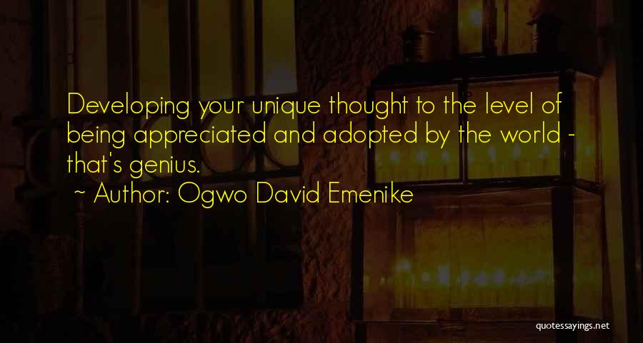 Ogwo David Emenike Quotes: Developing Your Unique Thought To The Level Of Being Appreciated And Adopted By The World - That's Genius.