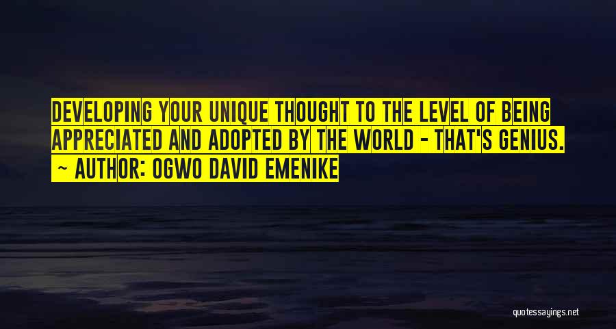 Ogwo David Emenike Quotes: Developing Your Unique Thought To The Level Of Being Appreciated And Adopted By The World - That's Genius.