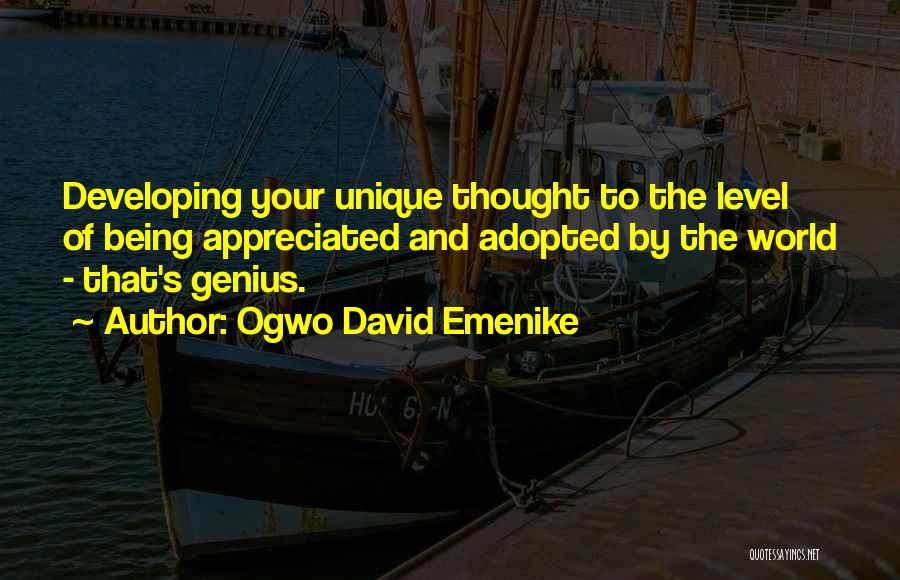 Ogwo David Emenike Quotes: Developing Your Unique Thought To The Level Of Being Appreciated And Adopted By The World - That's Genius.