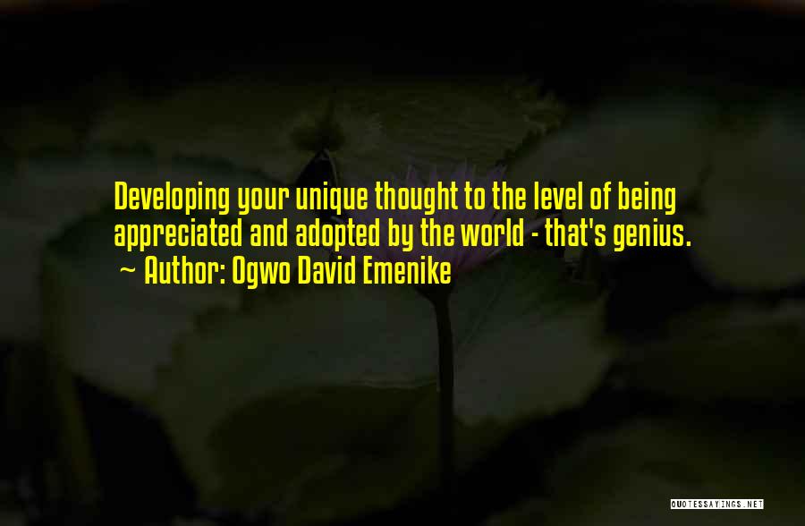 Ogwo David Emenike Quotes: Developing Your Unique Thought To The Level Of Being Appreciated And Adopted By The World - That's Genius.