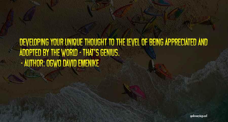 Ogwo David Emenike Quotes: Developing Your Unique Thought To The Level Of Being Appreciated And Adopted By The World - That's Genius.