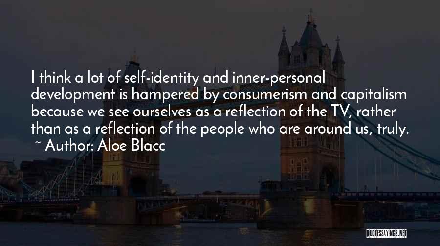Aloe Blacc Quotes: I Think A Lot Of Self-identity And Inner-personal Development Is Hampered By Consumerism And Capitalism Because We See Ourselves As