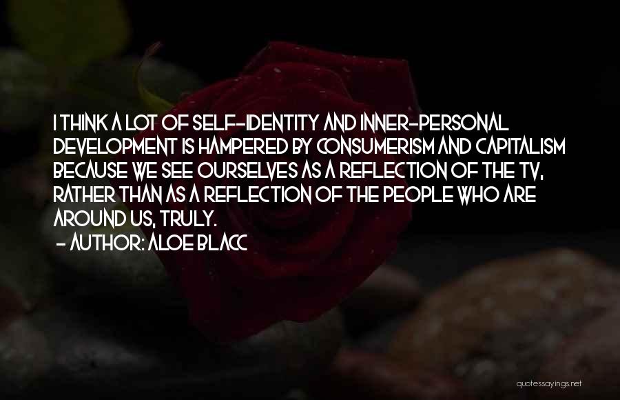 Aloe Blacc Quotes: I Think A Lot Of Self-identity And Inner-personal Development Is Hampered By Consumerism And Capitalism Because We See Ourselves As