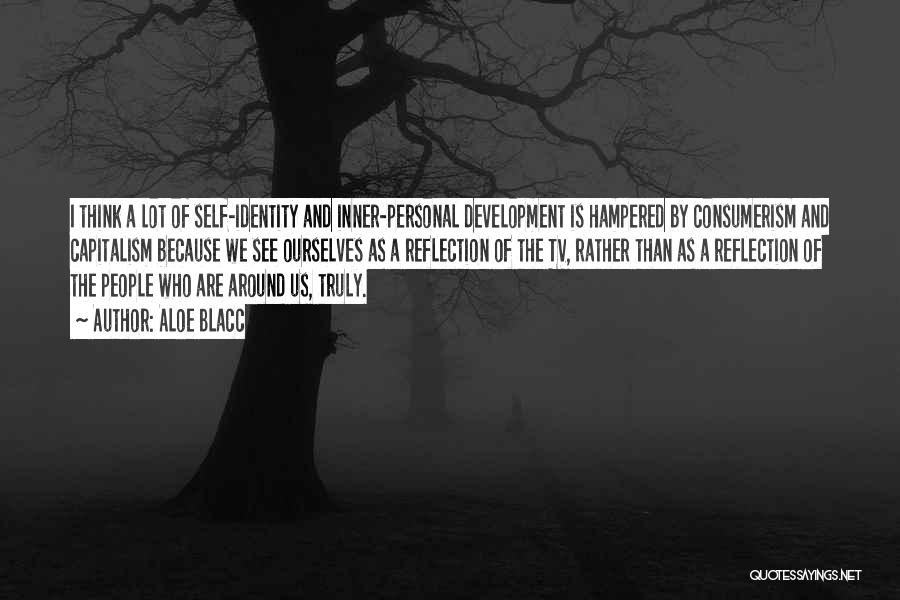 Aloe Blacc Quotes: I Think A Lot Of Self-identity And Inner-personal Development Is Hampered By Consumerism And Capitalism Because We See Ourselves As