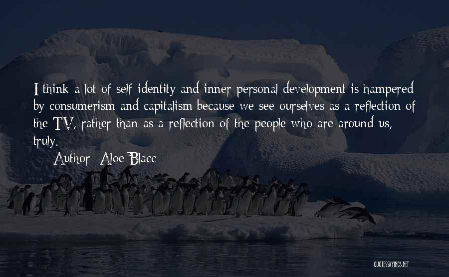 Aloe Blacc Quotes: I Think A Lot Of Self-identity And Inner-personal Development Is Hampered By Consumerism And Capitalism Because We See Ourselves As