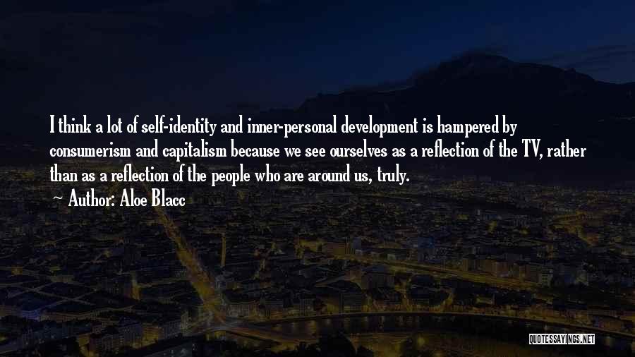 Aloe Blacc Quotes: I Think A Lot Of Self-identity And Inner-personal Development Is Hampered By Consumerism And Capitalism Because We See Ourselves As
