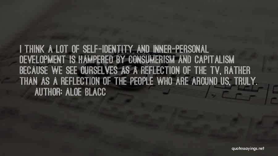 Aloe Blacc Quotes: I Think A Lot Of Self-identity And Inner-personal Development Is Hampered By Consumerism And Capitalism Because We See Ourselves As