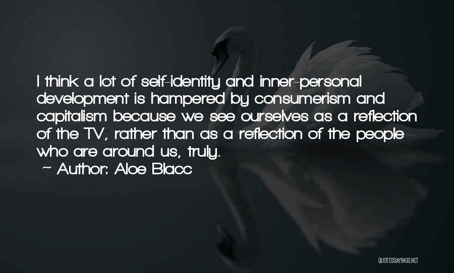 Aloe Blacc Quotes: I Think A Lot Of Self-identity And Inner-personal Development Is Hampered By Consumerism And Capitalism Because We See Ourselves As