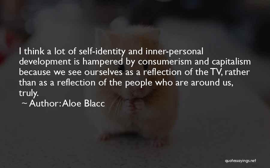 Aloe Blacc Quotes: I Think A Lot Of Self-identity And Inner-personal Development Is Hampered By Consumerism And Capitalism Because We See Ourselves As