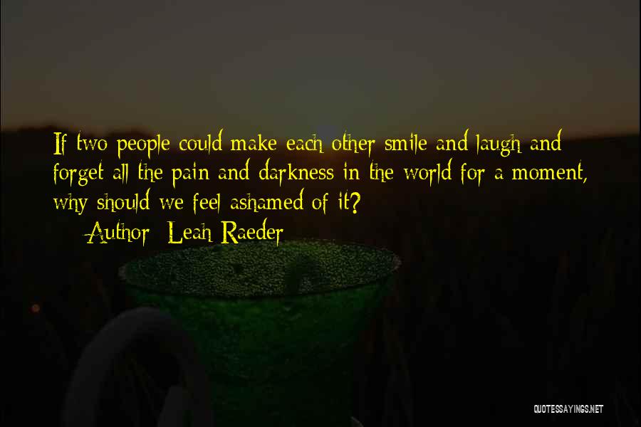 Leah Raeder Quotes: If Two People Could Make Each Other Smile And Laugh And Forget All The Pain And Darkness In The World