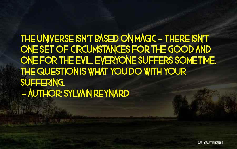 Sylvain Reynard Quotes: The Universe Isn't Based On Magic - There Isn't One Set Of Circumstances For The Good And One For The