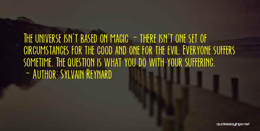 Sylvain Reynard Quotes: The Universe Isn't Based On Magic - There Isn't One Set Of Circumstances For The Good And One For The