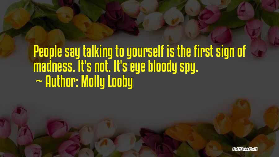 Molly Looby Quotes: People Say Talking To Yourself Is The First Sign Of Madness. It's Not. It's Eye Bloody Spy.