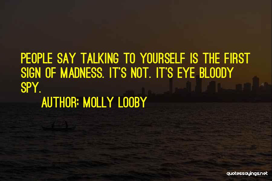 Molly Looby Quotes: People Say Talking To Yourself Is The First Sign Of Madness. It's Not. It's Eye Bloody Spy.
