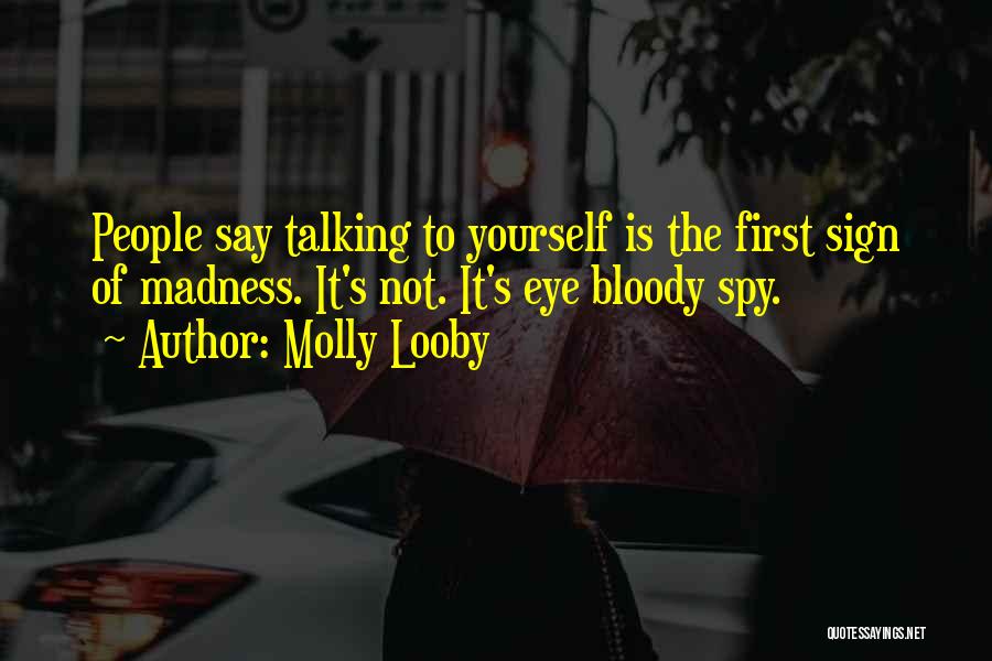 Molly Looby Quotes: People Say Talking To Yourself Is The First Sign Of Madness. It's Not. It's Eye Bloody Spy.