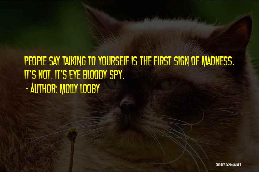 Molly Looby Quotes: People Say Talking To Yourself Is The First Sign Of Madness. It's Not. It's Eye Bloody Spy.