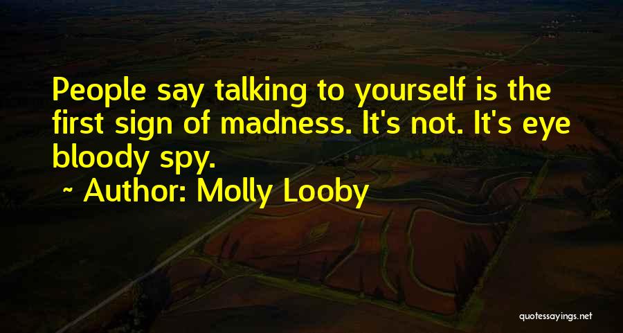 Molly Looby Quotes: People Say Talking To Yourself Is The First Sign Of Madness. It's Not. It's Eye Bloody Spy.