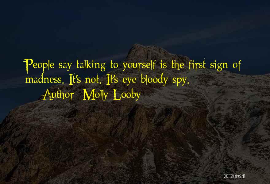 Molly Looby Quotes: People Say Talking To Yourself Is The First Sign Of Madness. It's Not. It's Eye Bloody Spy.