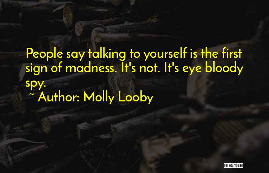 Molly Looby Quotes: People Say Talking To Yourself Is The First Sign Of Madness. It's Not. It's Eye Bloody Spy.