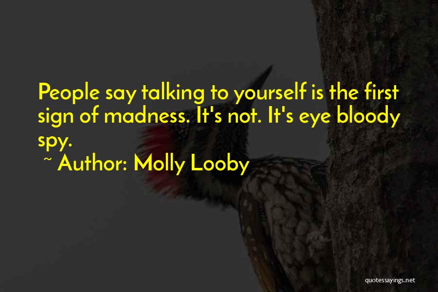 Molly Looby Quotes: People Say Talking To Yourself Is The First Sign Of Madness. It's Not. It's Eye Bloody Spy.