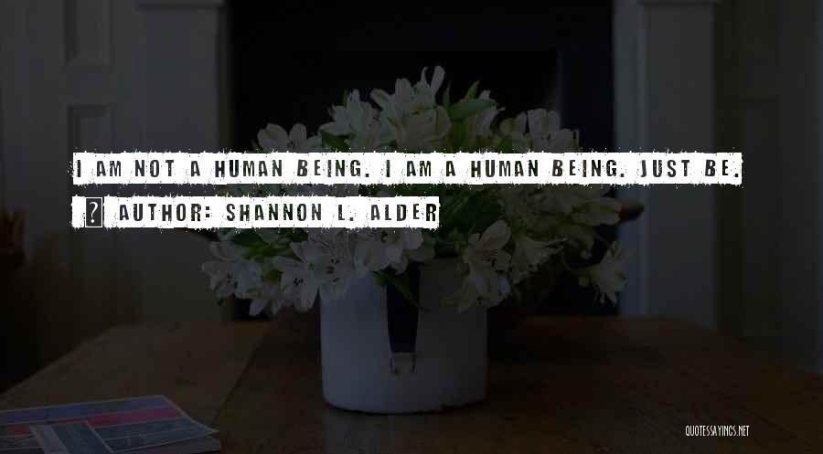 Shannon L. Alder Quotes: I Am Not A Human Being. I Am A Human Being. Just Be.
