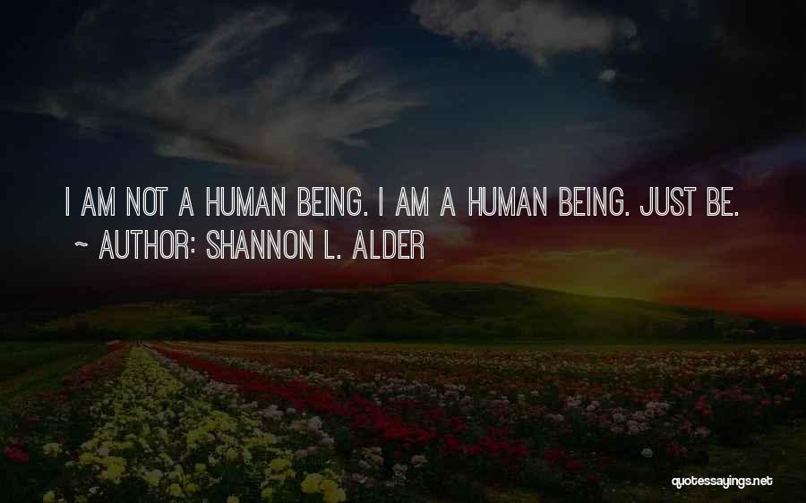 Shannon L. Alder Quotes: I Am Not A Human Being. I Am A Human Being. Just Be.