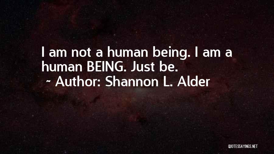 Shannon L. Alder Quotes: I Am Not A Human Being. I Am A Human Being. Just Be.