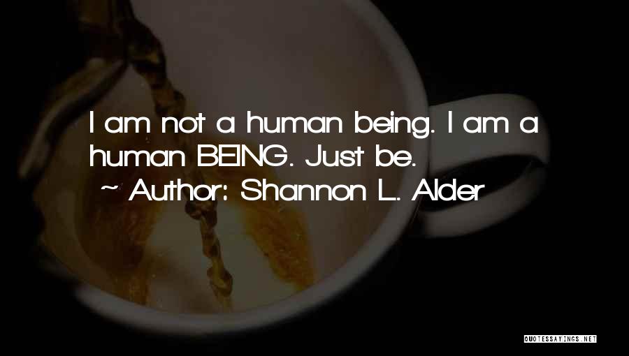 Shannon L. Alder Quotes: I Am Not A Human Being. I Am A Human Being. Just Be.