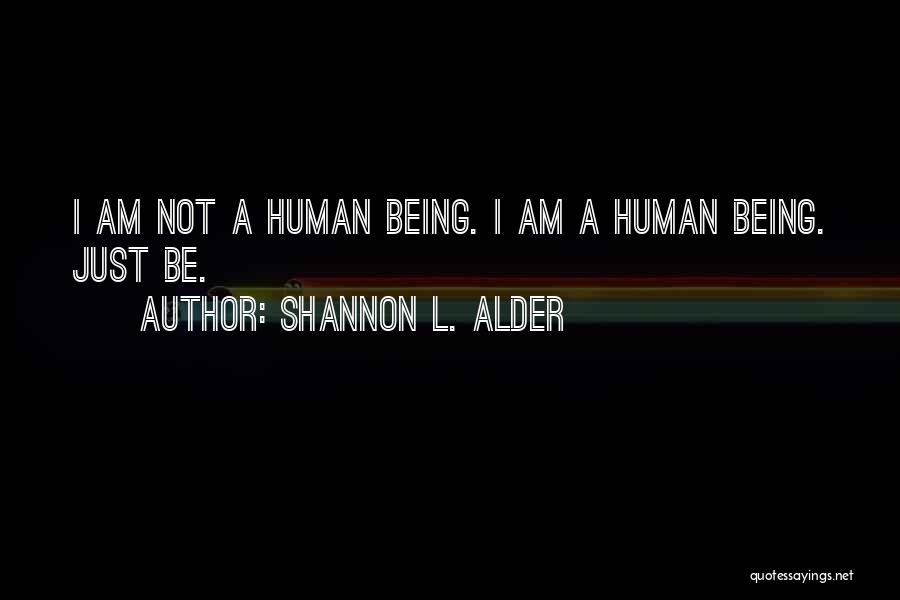 Shannon L. Alder Quotes: I Am Not A Human Being. I Am A Human Being. Just Be.
