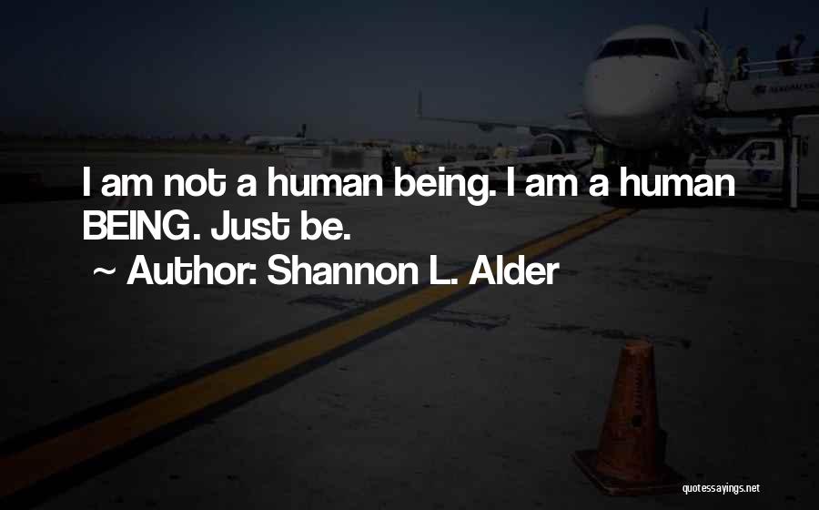 Shannon L. Alder Quotes: I Am Not A Human Being. I Am A Human Being. Just Be.