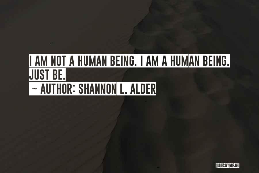 Shannon L. Alder Quotes: I Am Not A Human Being. I Am A Human Being. Just Be.