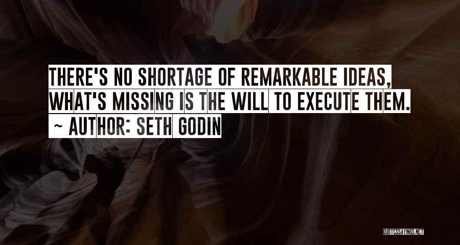 Seth Godin Quotes: There's No Shortage Of Remarkable Ideas, What's Missing Is The Will To Execute Them.