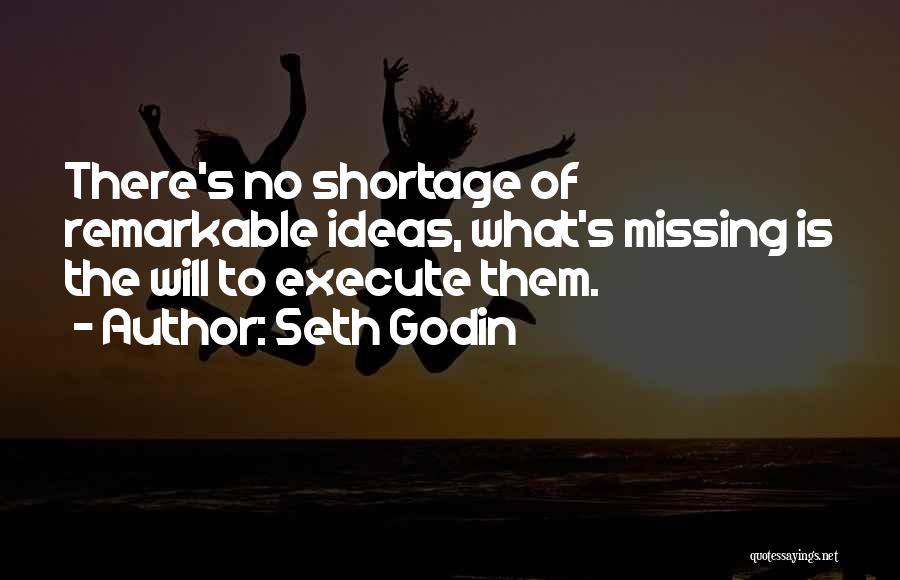 Seth Godin Quotes: There's No Shortage Of Remarkable Ideas, What's Missing Is The Will To Execute Them.