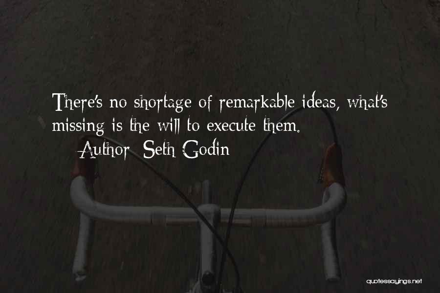 Seth Godin Quotes: There's No Shortage Of Remarkable Ideas, What's Missing Is The Will To Execute Them.