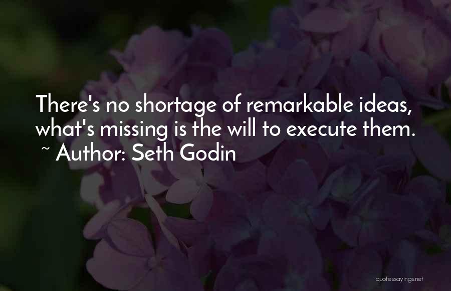 Seth Godin Quotes: There's No Shortage Of Remarkable Ideas, What's Missing Is The Will To Execute Them.