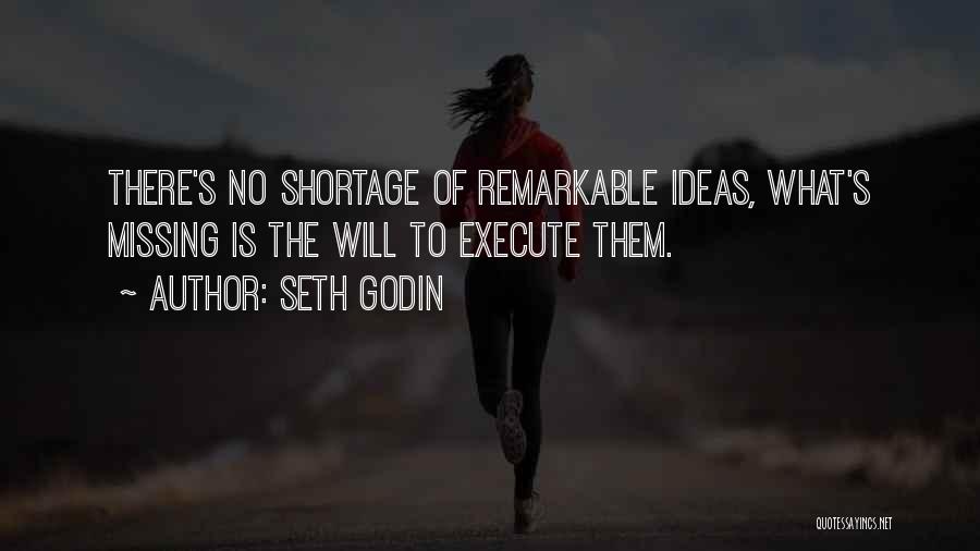 Seth Godin Quotes: There's No Shortage Of Remarkable Ideas, What's Missing Is The Will To Execute Them.