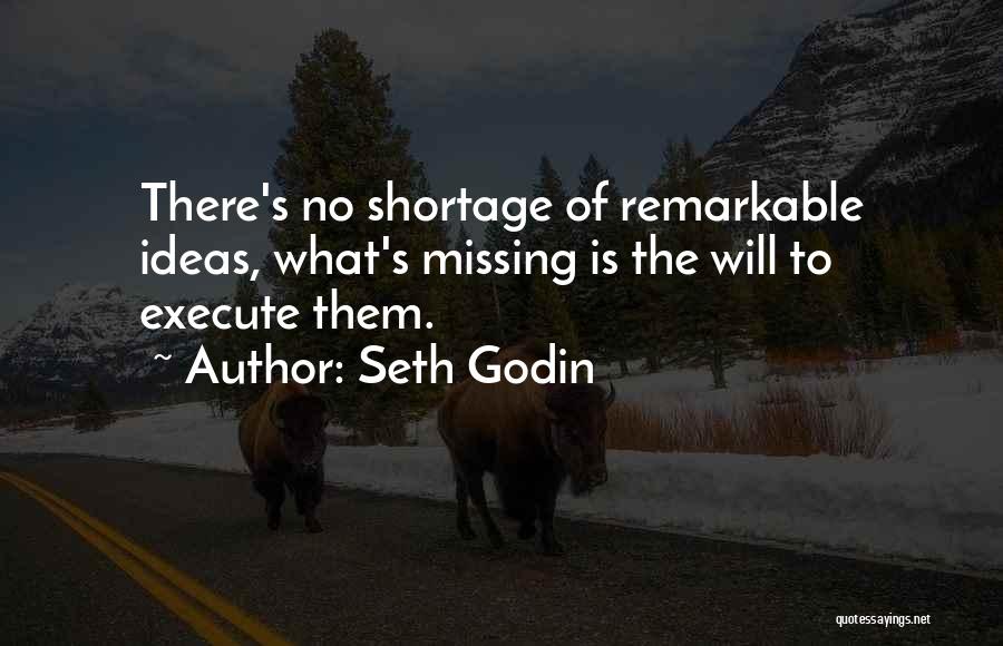 Seth Godin Quotes: There's No Shortage Of Remarkable Ideas, What's Missing Is The Will To Execute Them.