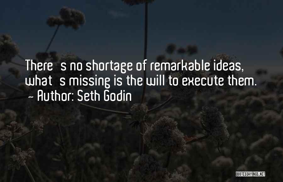 Seth Godin Quotes: There's No Shortage Of Remarkable Ideas, What's Missing Is The Will To Execute Them.