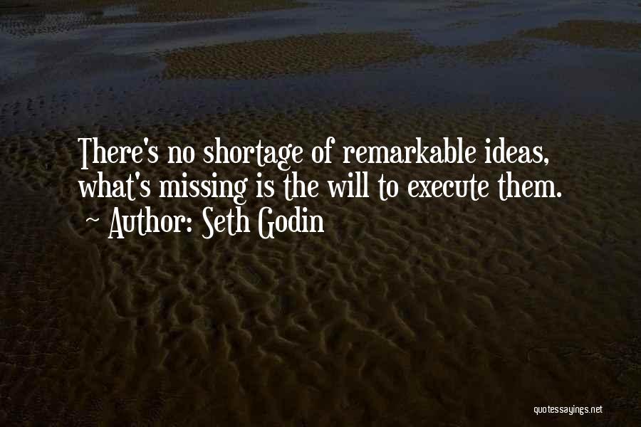 Seth Godin Quotes: There's No Shortage Of Remarkable Ideas, What's Missing Is The Will To Execute Them.