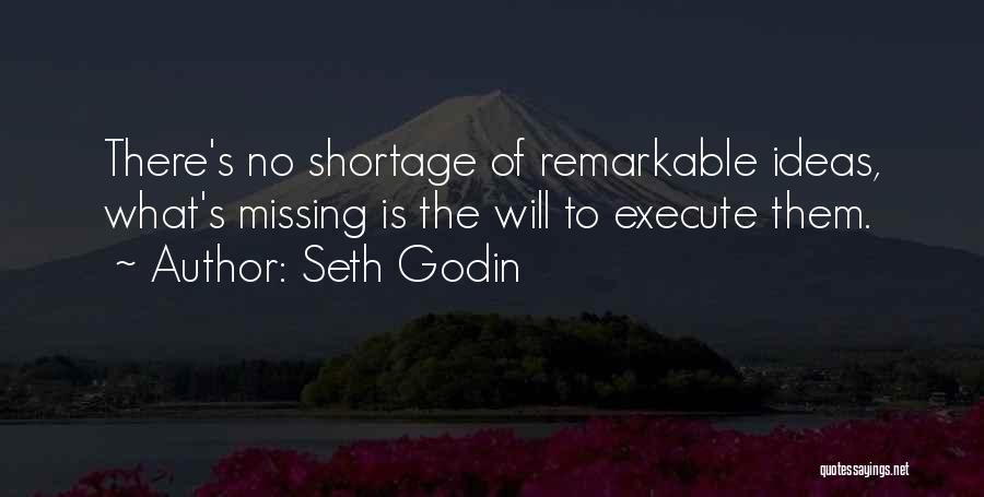 Seth Godin Quotes: There's No Shortage Of Remarkable Ideas, What's Missing Is The Will To Execute Them.