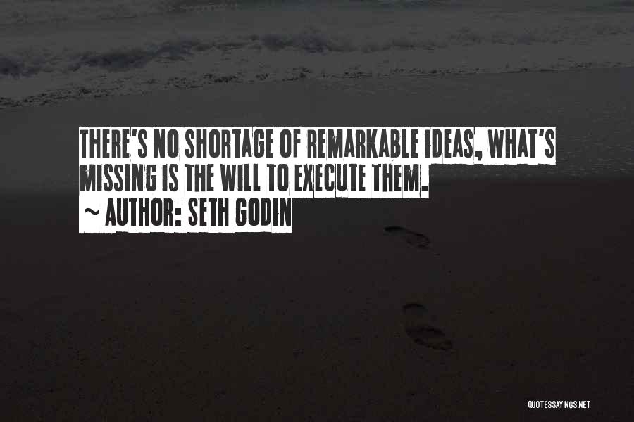 Seth Godin Quotes: There's No Shortage Of Remarkable Ideas, What's Missing Is The Will To Execute Them.