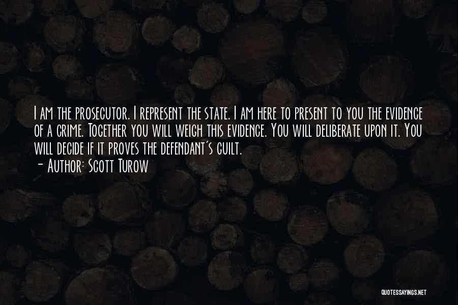 Scott Turow Quotes: I Am The Prosecutor. I Represent The State. I Am Here To Present To You The Evidence Of A Crime.