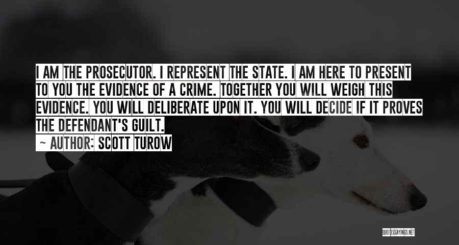 Scott Turow Quotes: I Am The Prosecutor. I Represent The State. I Am Here To Present To You The Evidence Of A Crime.