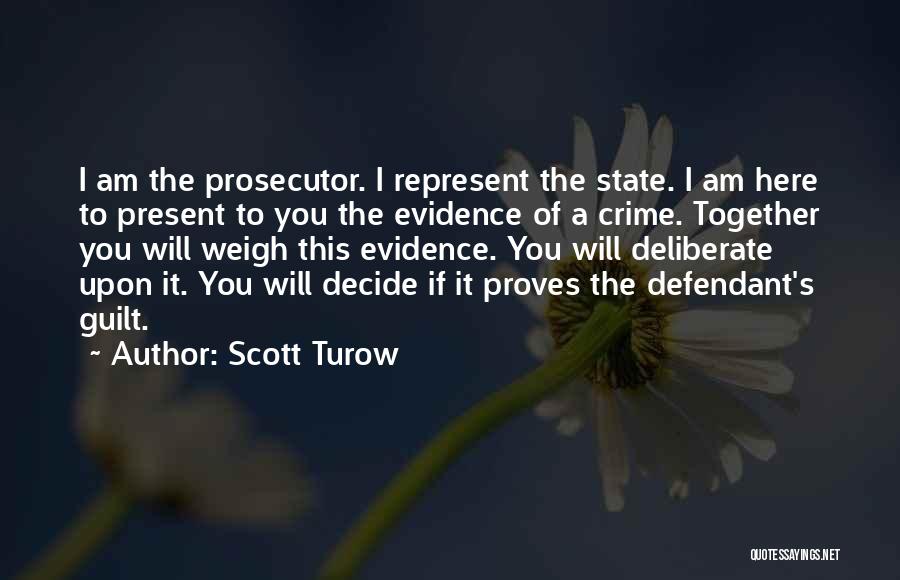 Scott Turow Quotes: I Am The Prosecutor. I Represent The State. I Am Here To Present To You The Evidence Of A Crime.