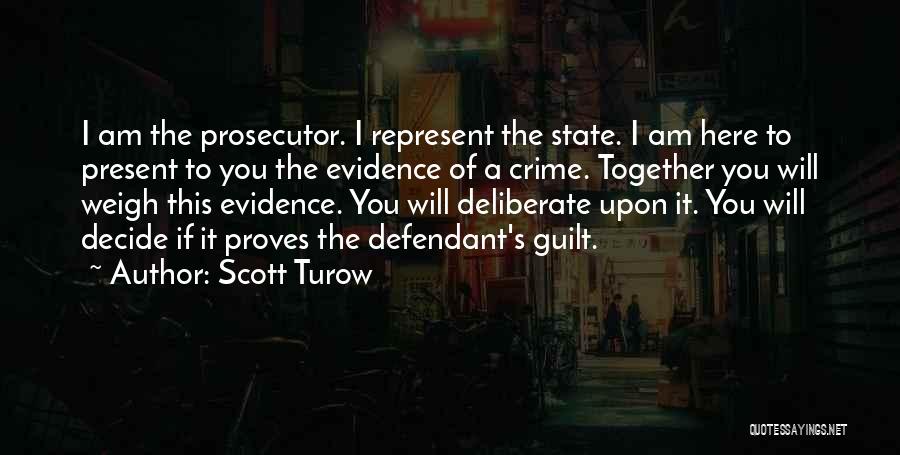 Scott Turow Quotes: I Am The Prosecutor. I Represent The State. I Am Here To Present To You The Evidence Of A Crime.