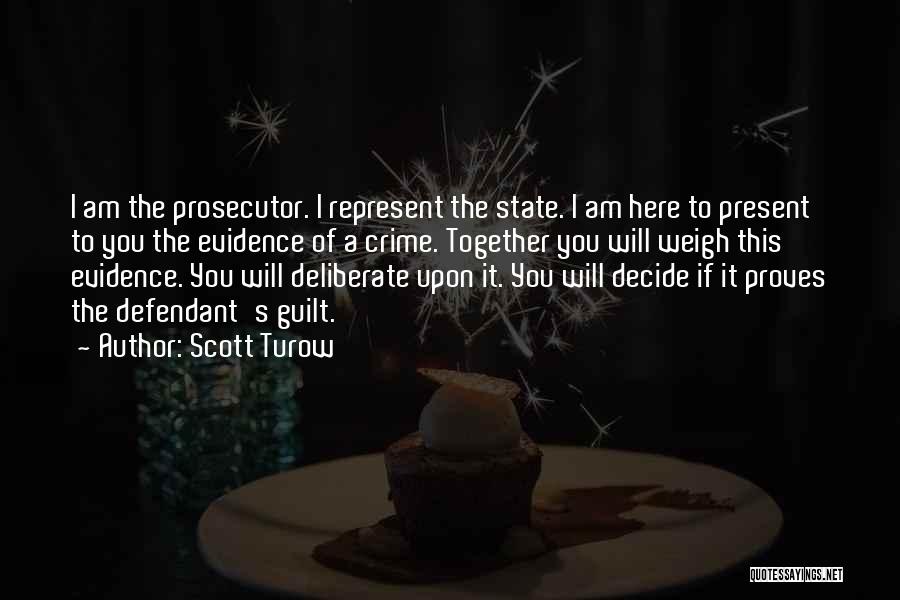 Scott Turow Quotes: I Am The Prosecutor. I Represent The State. I Am Here To Present To You The Evidence Of A Crime.