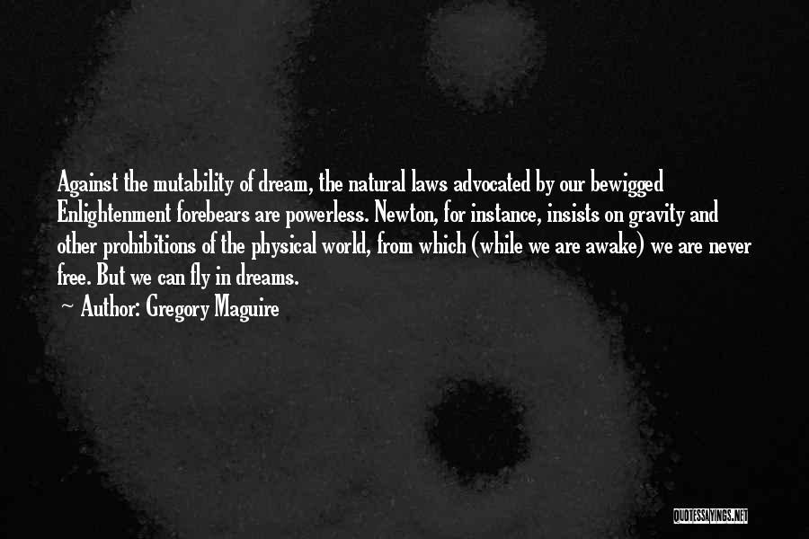 Gregory Maguire Quotes: Against The Mutability Of Dream, The Natural Laws Advocated By Our Bewigged Enlightenment Forebears Are Powerless. Newton, For Instance, Insists