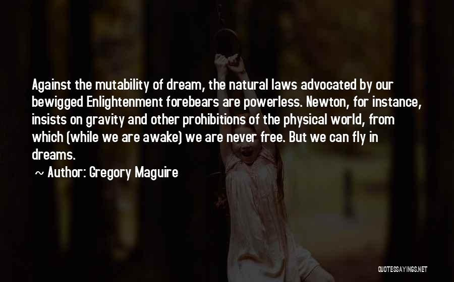 Gregory Maguire Quotes: Against The Mutability Of Dream, The Natural Laws Advocated By Our Bewigged Enlightenment Forebears Are Powerless. Newton, For Instance, Insists
