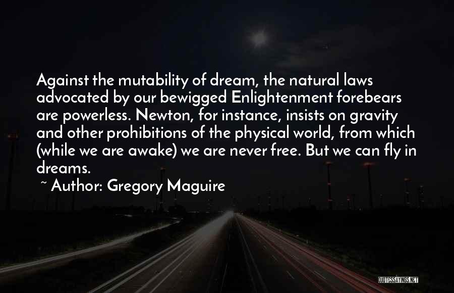Gregory Maguire Quotes: Against The Mutability Of Dream, The Natural Laws Advocated By Our Bewigged Enlightenment Forebears Are Powerless. Newton, For Instance, Insists