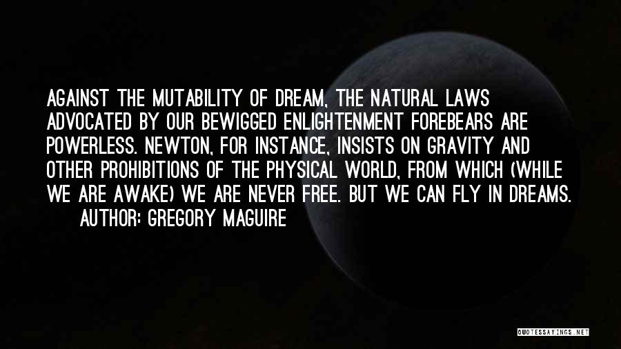Gregory Maguire Quotes: Against The Mutability Of Dream, The Natural Laws Advocated By Our Bewigged Enlightenment Forebears Are Powerless. Newton, For Instance, Insists